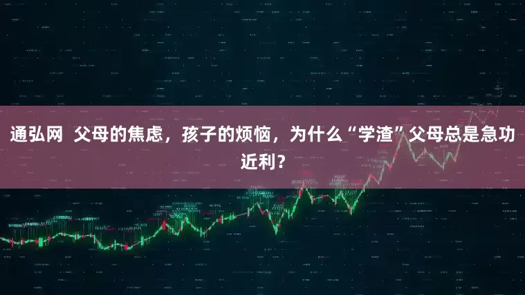 通弘网  父母的焦虑，孩子的烦恼，为什么“学渣”父母总是急功近利？