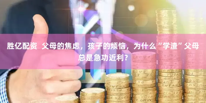 胜亿配资  父母的焦虑，孩子的烦恼，为什么“学渣”父母总是急功近利？