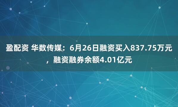 盈配资 华数传媒：6月26日融资买入837.75万元，融资融券余额4.01亿元