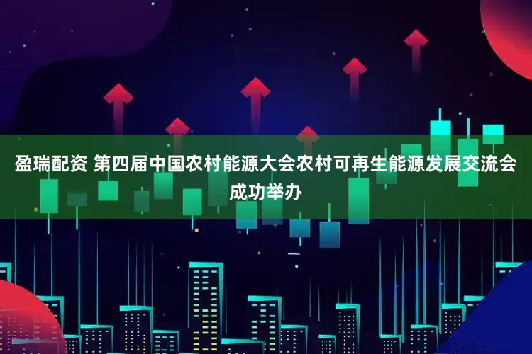 盈瑞配资 第四届中国农村能源大会农村可再生能源发展交流会成功举办