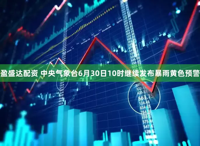 盈盛达配资 中央气象台6月30日10时继续发布暴雨黄色预警