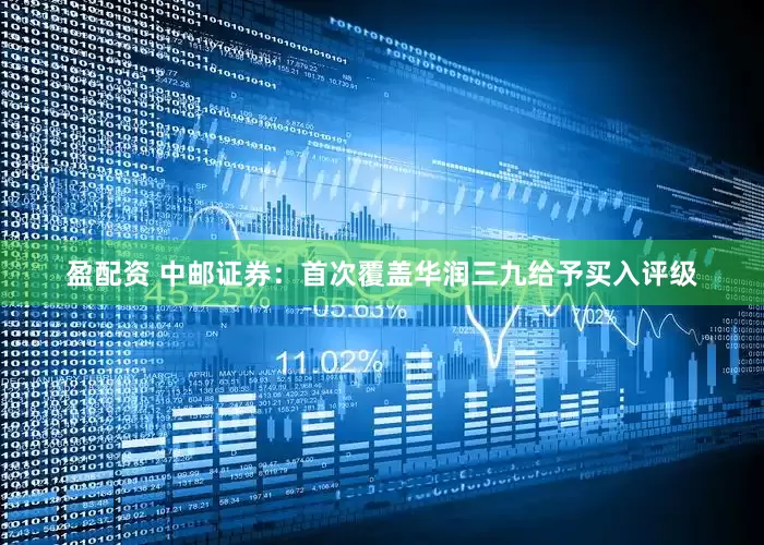 盈配资 中邮证券：首次覆盖华润三九给予买入评级