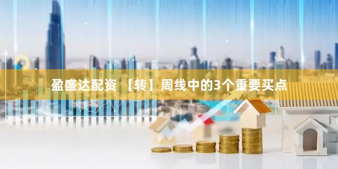 盈盛达配资 【转】周线中的3个重要买点