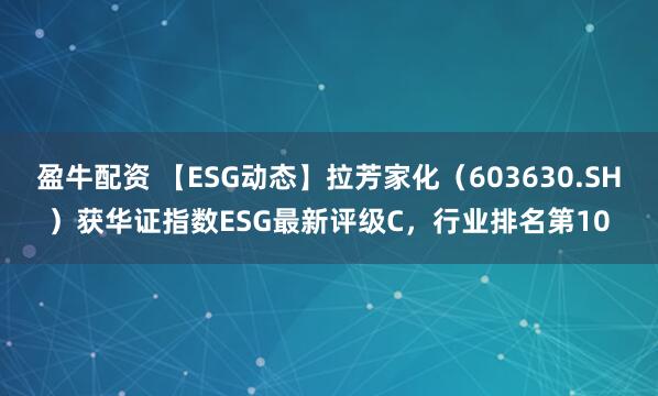 盈牛配资 【ESG动态】拉芳家化（603630.SH）获华证指数ESG最新评级C，行业排名第10
