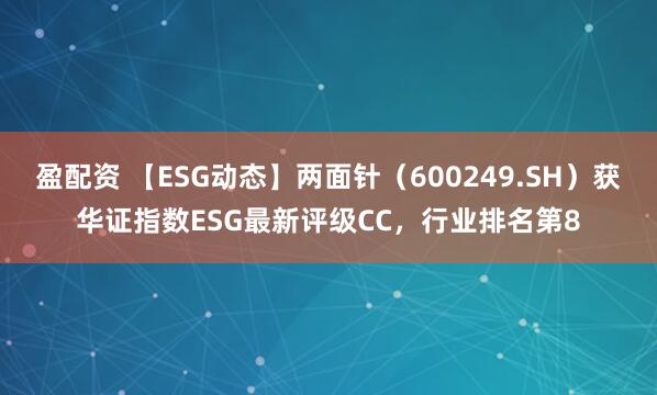 盈配资 【ESG动态】两面针（600249.SH）获华证指数ESG最新评级CC，行业排名第8