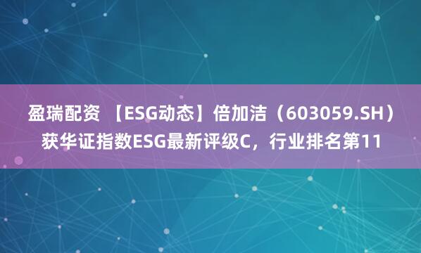 盈瑞配资 【ESG动态】倍加洁（603059.SH）获华证指数ESG最新评级C，行业排名第11