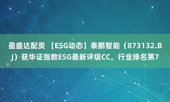 盈盛达配资 【ESG动态】泰鹏智能（873132.BJ）获华证指数ESG最新评级CC，行业排名第7