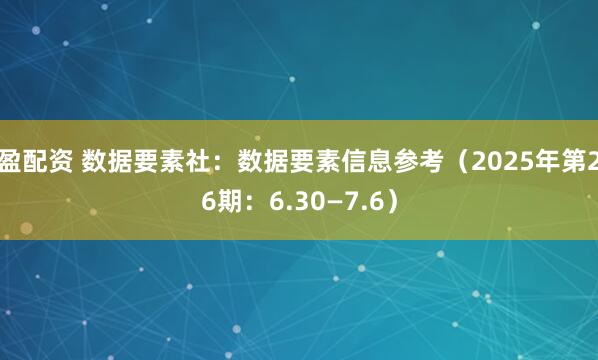 盈配资 数据要素社：数据要素信息参考（2025年第26期：6.30—7.6）
