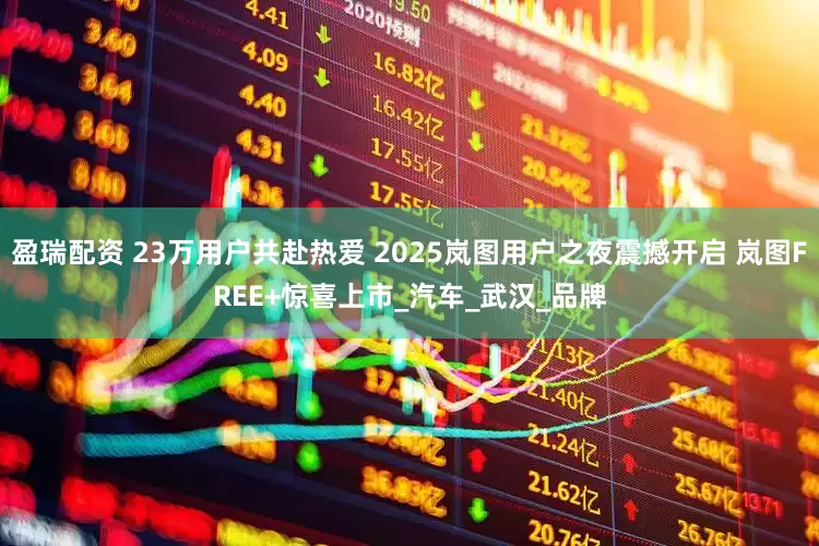 盈瑞配资 23万用户共赴热爱 2025岚图用户之夜震撼开启 岚图FREE+惊喜上市_汽车_武汉_品牌
