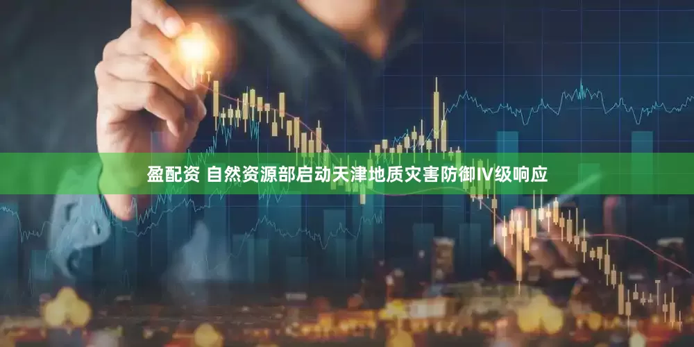 盈配资 自然资源部启动天津地质灾害防御Ⅳ级响应