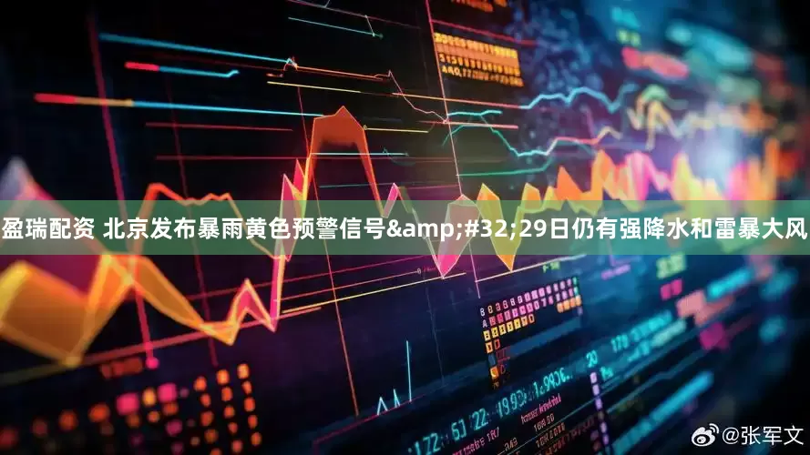 盈瑞配资 北京发布暴雨黄色预警信号&#32;29日仍有强降水和雷暴大风