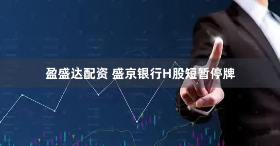盈盛达配资 盛京银行H股短暂停牌