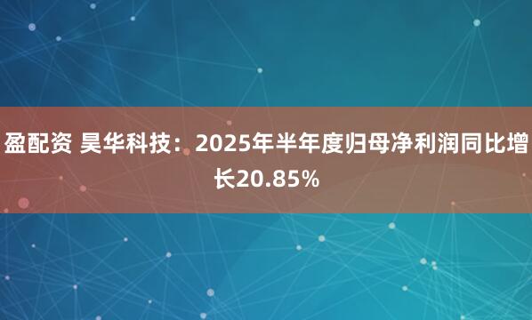 盈配资 昊华科技：2025年半年度归母净利润同比增长20.85%