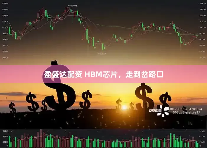 盈盛达配资 HBM芯片，走到岔路口