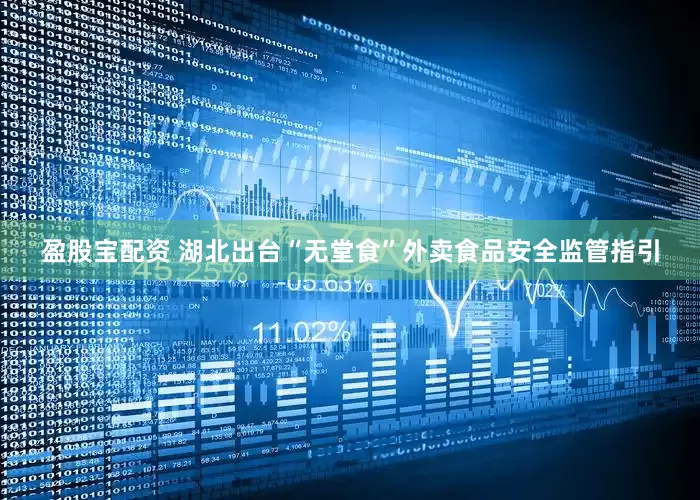 盈股宝配资 湖北出台“无堂食”外卖食品安全监管指引