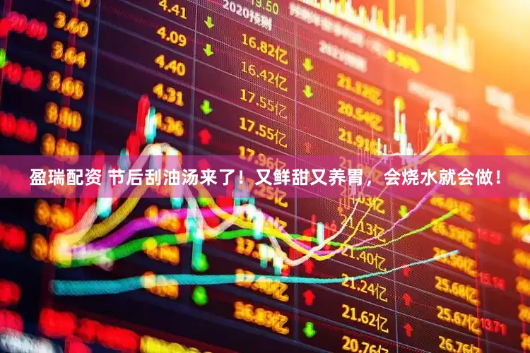 盈瑞配资 节后刮油汤来了！又鲜甜又养胃，会烧水就会做！