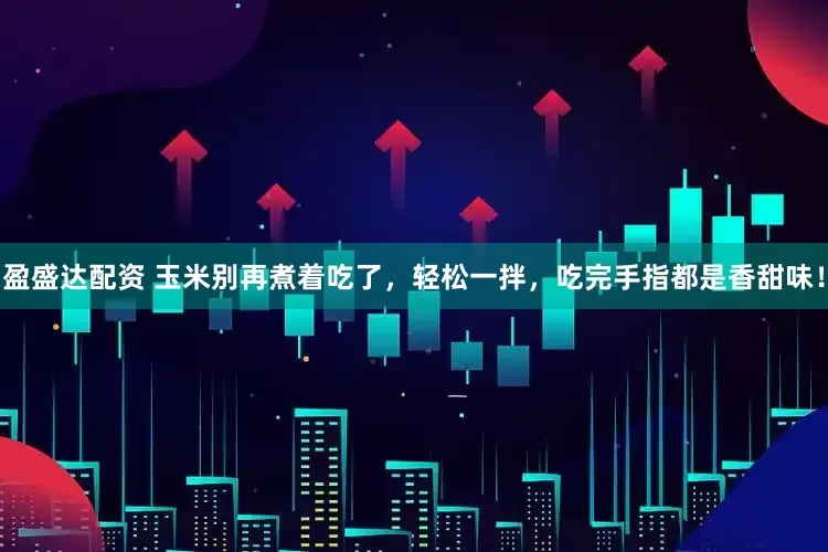 盈盛达配资 玉米别再煮着吃了，轻松一拌，吃完手指都是香甜味！