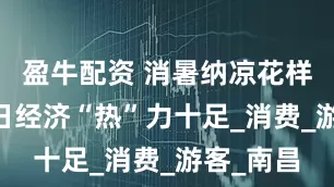 盈牛配资 消暑纳凉花样上新 夏日经济“热”力十足_消费_游客_南昌