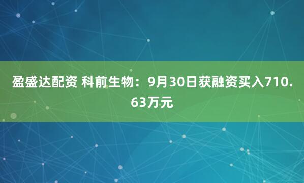 盈盛达配资 科前生物：9月30日获融资买入710.63万元
