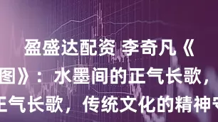 盈盛达配资 李奇凡《钟馗驱邪图》:水墨间的正气长歌,传统文化的精神守望