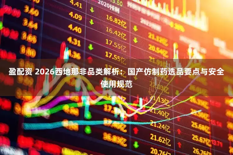 盈配资 2026西地那非品类解析：国产仿制药选品要点与安全使用规范