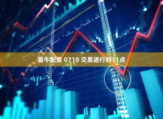 盈牛配资 0710 交易进行时11点